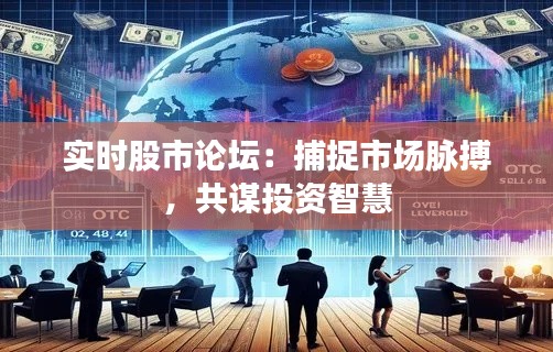 实时股市论坛:捕捉市场脉搏,共谋投资智慧