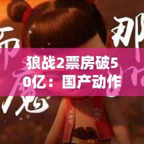 狼战2票房破50亿:国产动作片的辉煌与启示