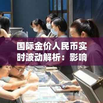 国际金价人民币实时波动解析：影响因素与投资策略
