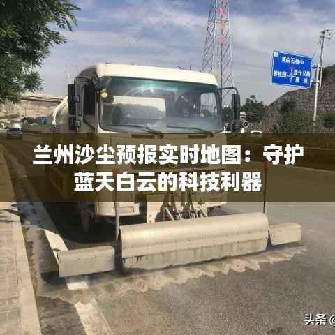 兰州沙尘预报实时地图:守护蓝天白云的科技利器