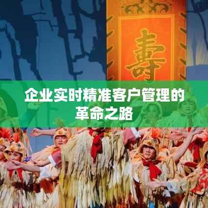 企业实时精准客户管理的革命之路