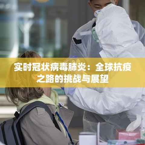 实时冠状病毒肺炎:全球抗疫之路的挑战与展望