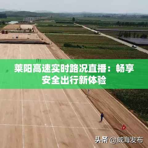 莱阳高速实时路况直播:畅享安全出行新体验