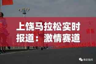 上饶马拉松实时报道:激情赛道上的速度与激情
