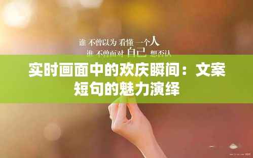 实时画面中的欢庆瞬间:文案短句的魅力演绎