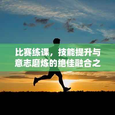 比赛练课,技能提升与意志磨炼的绝佳融合之道