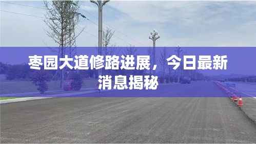 枣园大道修路进展,今日最新消息揭秘