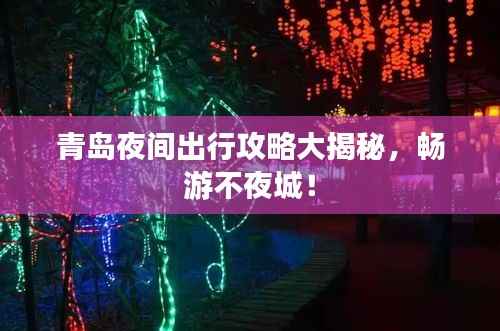 青岛夜间出行攻略大揭秘,畅游不夜城!