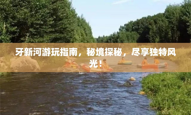 牙新河游玩指南,秘境探秘,尽享独特风光!