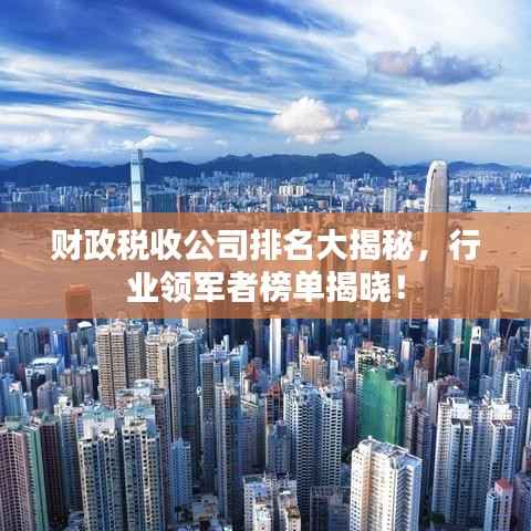 财政税收公司排名大揭秘,行业领军者榜单揭晓!