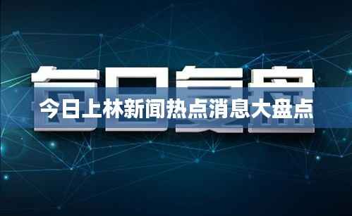 今日上林新闻热点消息大盘点