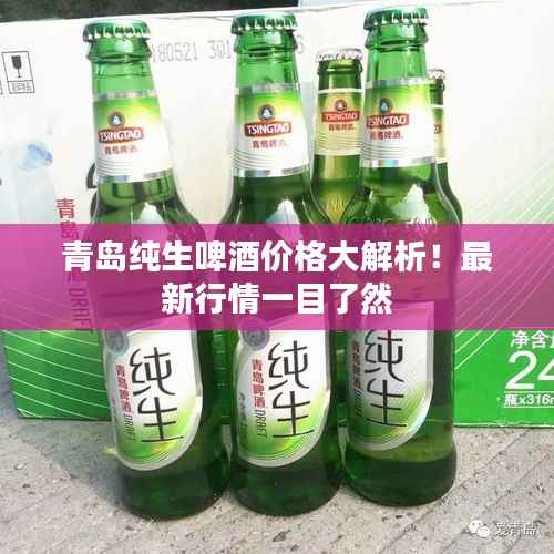青岛纯生啤酒价格大解析！最新行情一目了然
