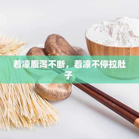 着凉腹泻不断,着凉不停拉肚子