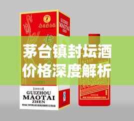茅台镇封坛酒价格深度解析及市场调研报告