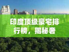 印度顶级豪宅排行榜,揭秘奢华世界之最!