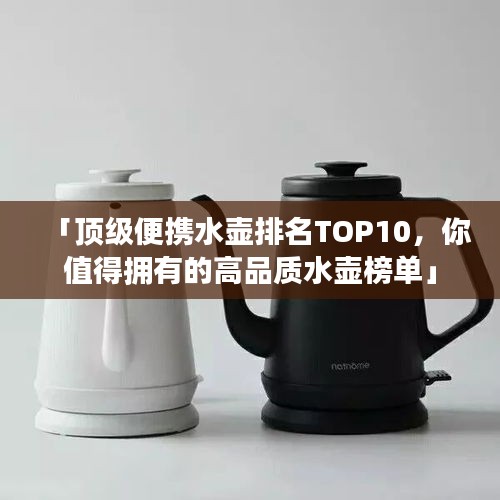 「顶级便携水壶排名TOP10，你值得拥有的高品质水壶榜单」