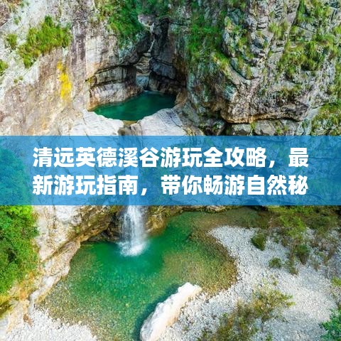 清远英德溪谷游玩全攻略，最新游玩指南，带你畅游自然秘境！