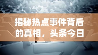 揭秘热点事件背后的真相,头条今日独家报道!
