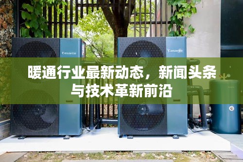 暖通行业最新动态,新闻头条与技术革新前沿