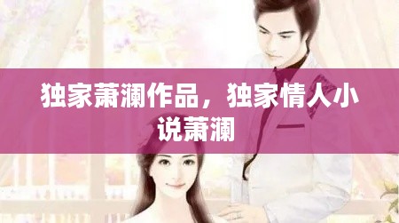 独家萧澜作品,独家情人小说萧澜