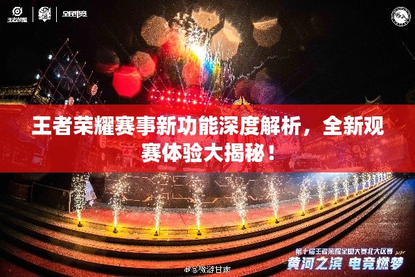 王者荣耀赛事新功能深度解析,全新观赛体验大揭秘!
