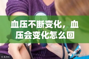 血压不断变化,血压会变化怎么回事