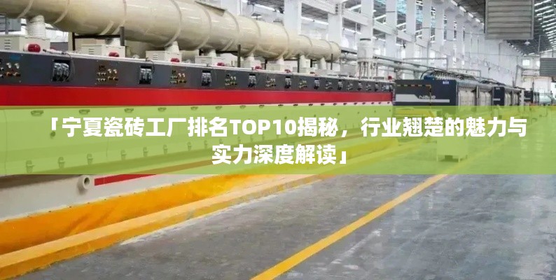 「宁夏瓷砖工厂排名TOP10揭秘,行业翘楚的魅力与实力深度解读」