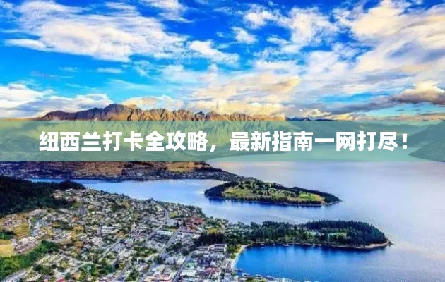 纽西兰打卡全攻略,最新指南一网打尽!