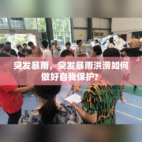 突发暴雨,突发暴雨洪涝如何做好自我保护?