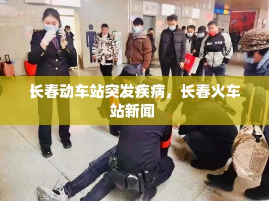 长春动车站突发疾病,长春火车站新闻