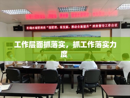 工作层面抓落实,抓工作落实力度