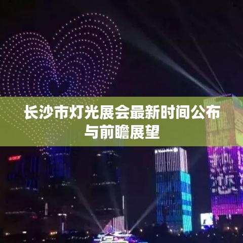 长沙市灯光展会最新时间公布与前瞻展望