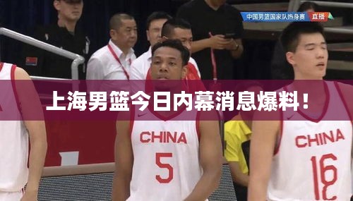 上海男篮今日内幕消息爆料!