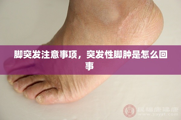 脚突发注意事项,突发性脚肿是怎么回事