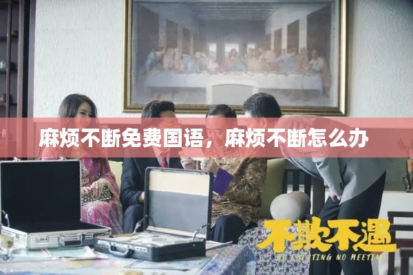 麻烦不断免费国语,麻烦不断怎么办