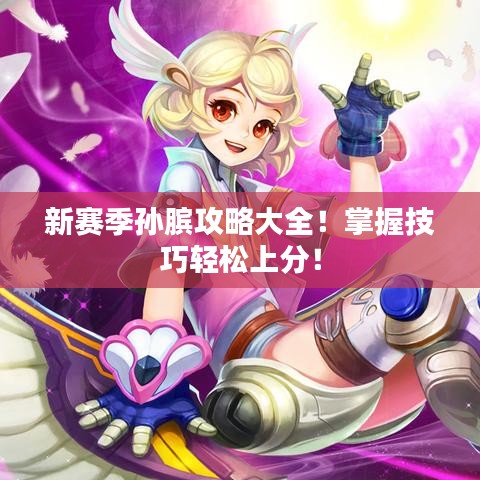 新赛季孙膑攻略大全!掌握技巧轻松上分!