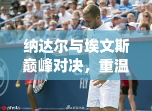 纳达尔与埃文斯巅峰对决,重温赛场激情瞬间!