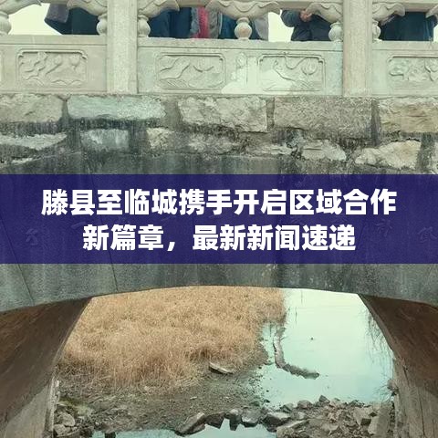 滕县至临城携手开启区域合作新篇章,最新新闻速递